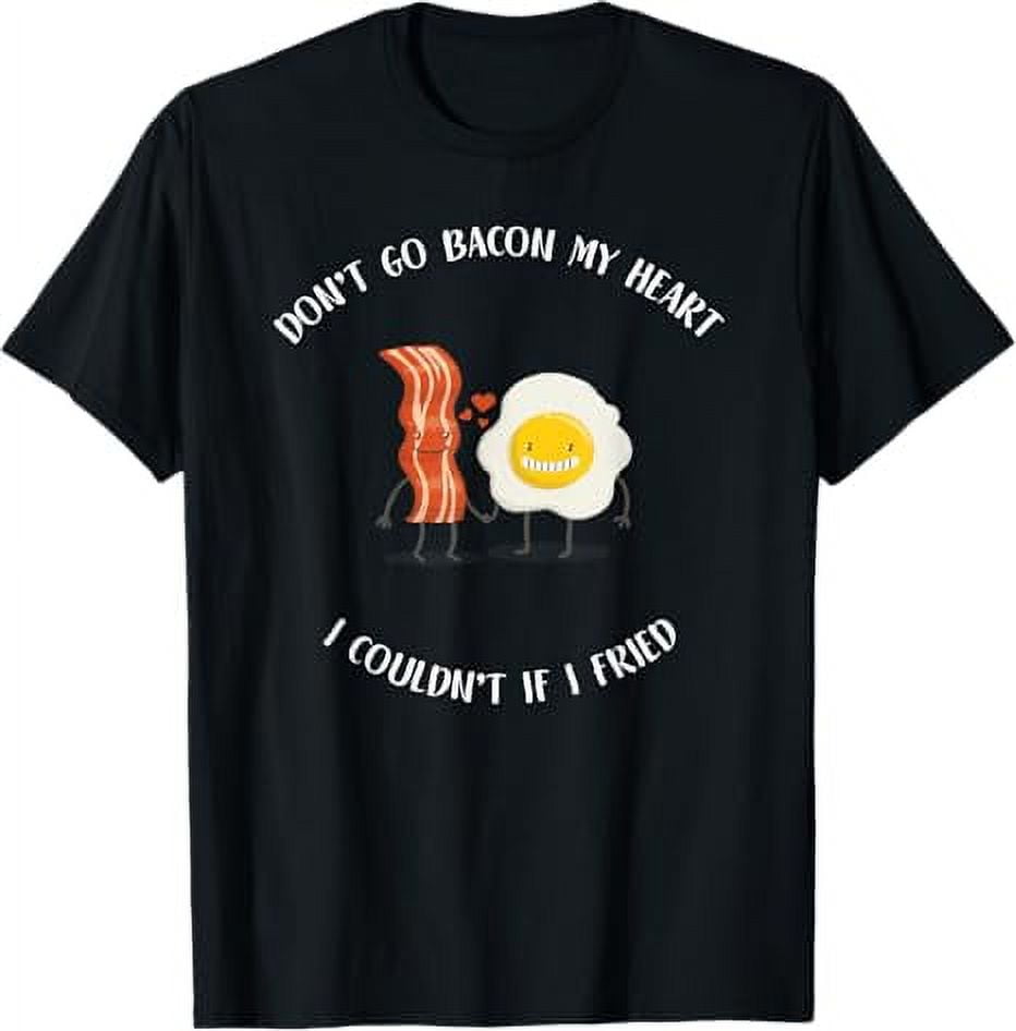 Don't Go Bacon My Heart, I Couldn't If I Fried T-Shirt - Walmart.com