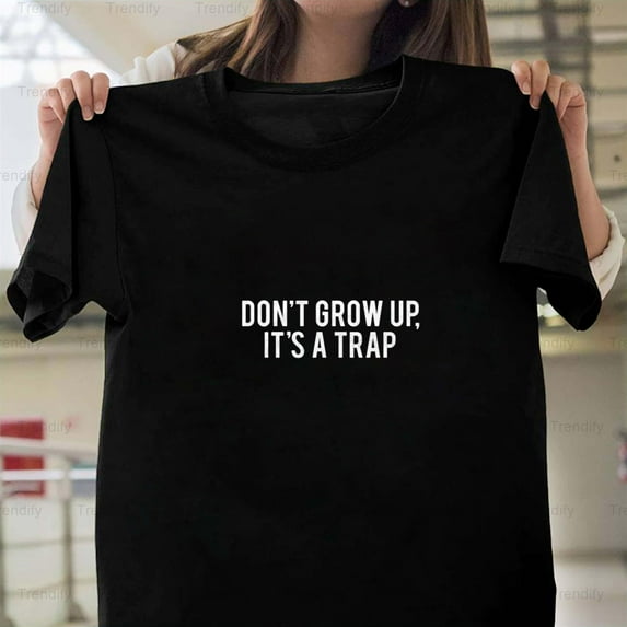 Don't Grow Up It's A Trap Funny Sarcastic Humor Quote Unisex T-Shirt, up to size 5XL - Last-Minute Gift