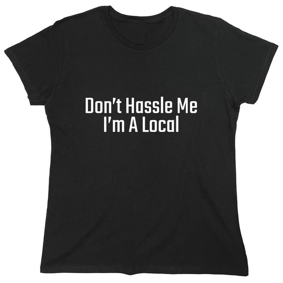 Don't Hassle Me I'm A Local Sarcastic Humor Novelty Funny Women's Casual Tees