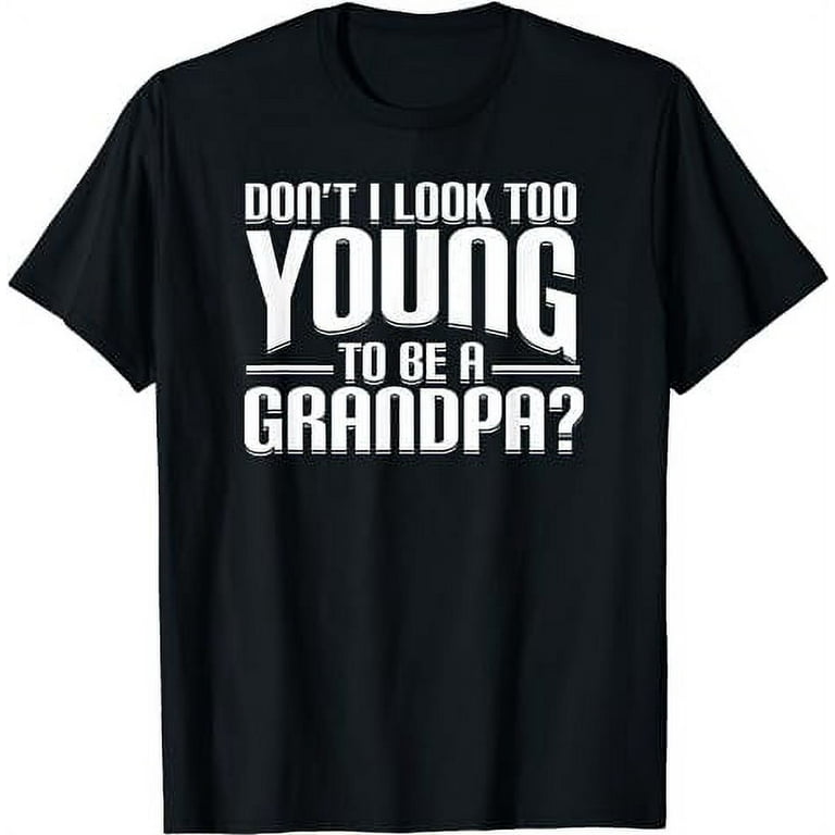 Don't I Look Too Young To Be A Grandpa? Funny Gift Shirt Don't I Look Too Young To Be A Grandpa? Funny Gift Shirt