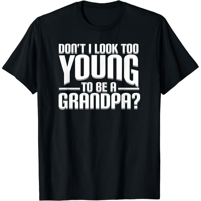 Don't I Look Too Young To Be A Grandpa? Funny Gift Shirt Don't I Look Too Young To Be A Grandpa? Funny Gift Shirt