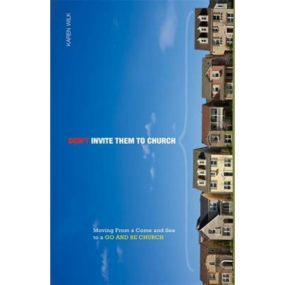 Don't Invite Them to Church: Moving from a Come and See to a Go and Be Church