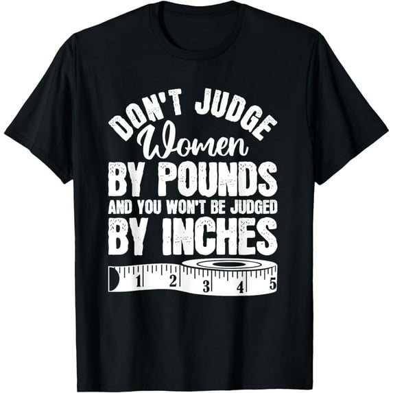 Don't Judge Women By Pounds And You Wont Be Judged By Inches T-Shirt