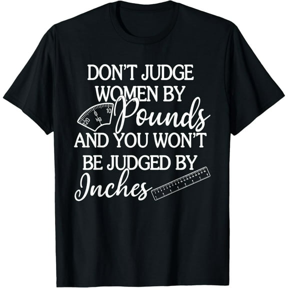 Don't Judge Women By Pounds & You Won't Be Judged By Inches T-Shirt
