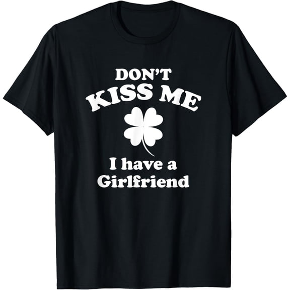 Don't Kiss Me I Have A Girlfriend St Patricks Day T-Shirt T-Shirt Tops Tee