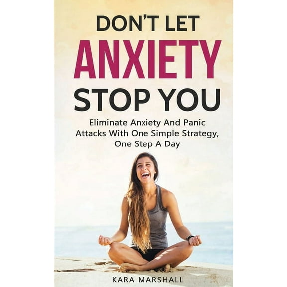 Don't Let Anxiety Stop You: Eliminate Anxiety And Panic Attacks With One Simple Strategy, One Step A Day, (Paperback)
