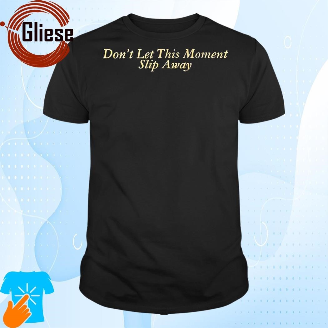 Don't Let This Moment Slip Away Shirt