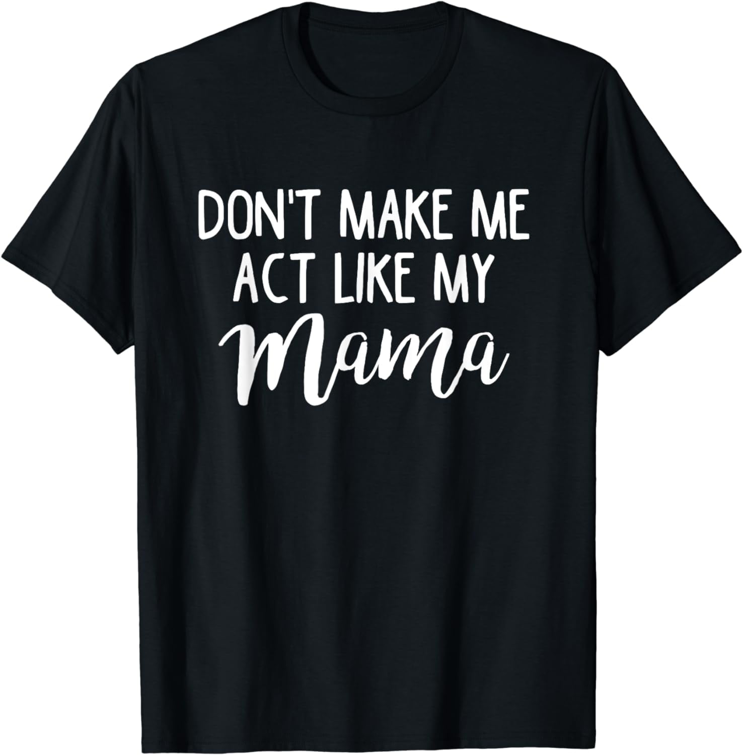 Don't Make Me Act Like My Mama T Shirt - Mothers Day Gifts Don't Make Me Act Like My Mama T Shirt - Mothers Day Gifts