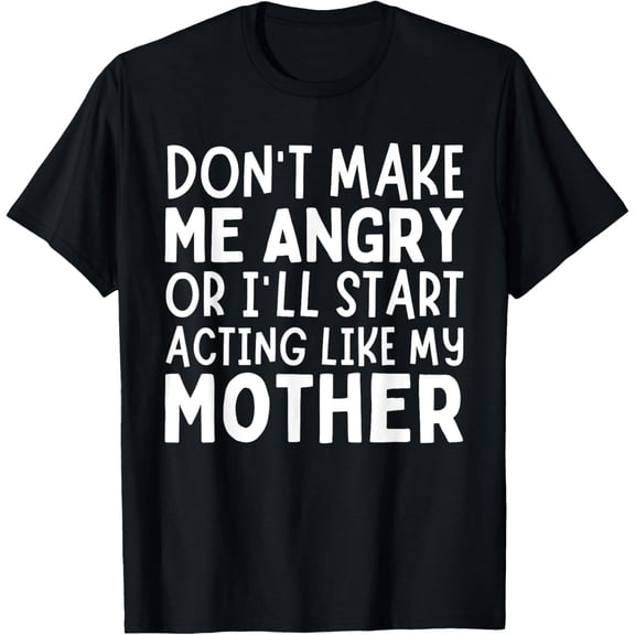 Don't Make Me Angry Or I'll Act Like My Mother Funny Mom T-Shirt Hoodie