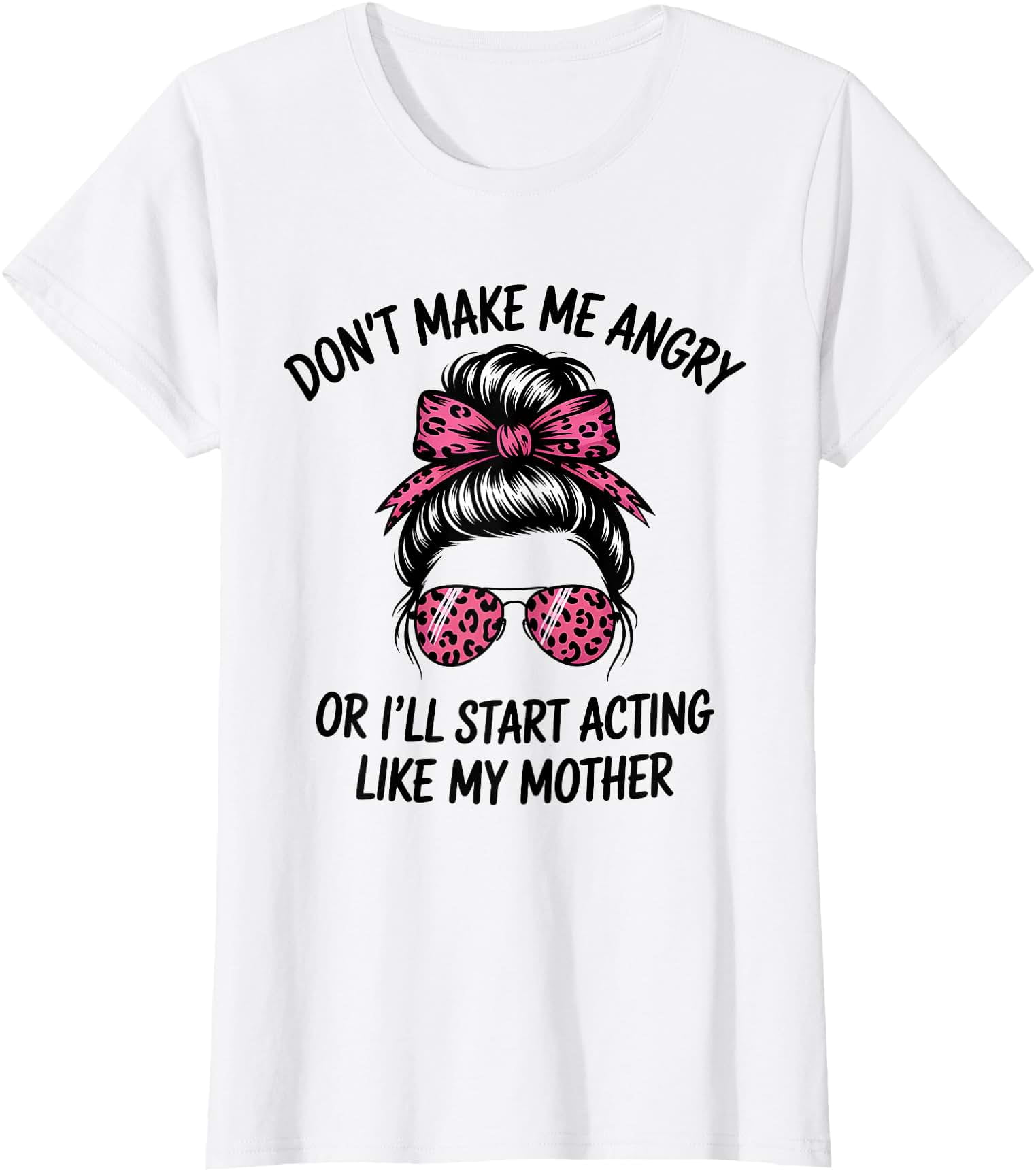 Don't Make Me Angry Or I'll Start Acting Like My Mother T-Shirt ...
