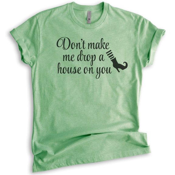 Don't Make Me Drop A House On You T-shirt, Unisex Women's Shirt, Cute Halloween T-shirt, Funny Witch Shirt, Heather Apple Green, Large