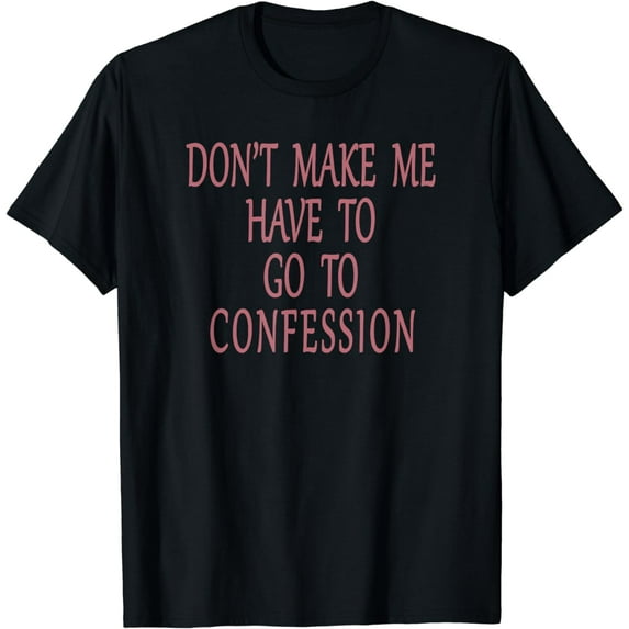 Don't Make Me Have To Go To Confession Humorous Catholic T-Shirt