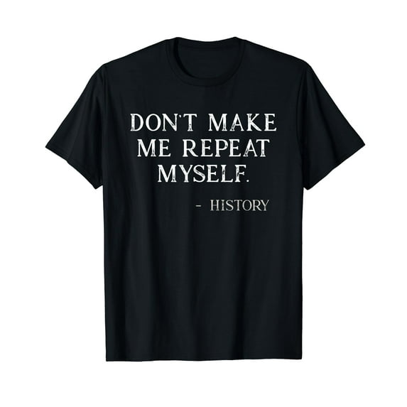 Don't Make Me Repeat Myself Funny History Buff T-Shirt
