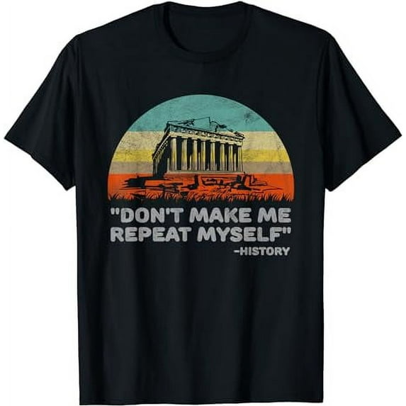 Don't Make Me Repeat Myself Funny History T-Shirt