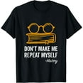 thumbnail image 1 of Don't Make Me Repeat Myself Funny History Teacher Gift T-Shirt, 1 of 4