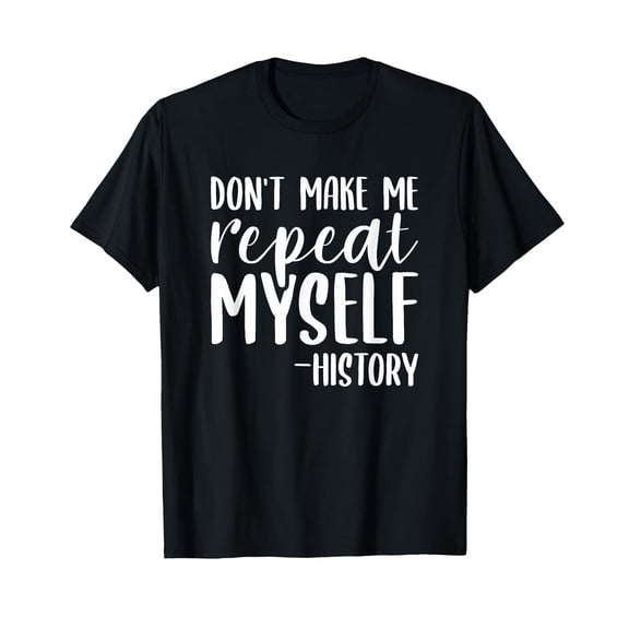 Don't Make Me Repeat Myself History For A Teacher T-Shirt