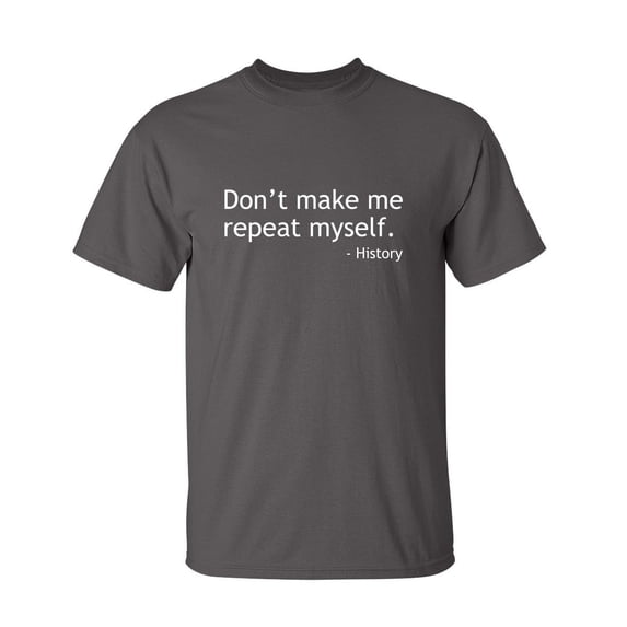 Don't Make Me Repeat Myself History Sarcastic Humor Graphic Novelty Funny Tall T Shirt
