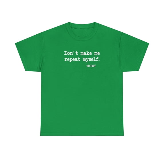 Don't Make Me Repeat Myself - History Shirt - Gift For Teacher Tee -ID: 162