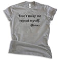 thumbnail image 1 of Don't Make Me Repeat Myself History Shirt, Unisex Women's Men's Shirt, History Shirt, Historical Shirt, Dark Heather Gray, Medium, 1 of 6