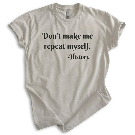 Don't Make Me Repeat Myself History Shirt, Unisex Women's Men's Shirt, History Shirt, Historical Shirt, Light Silk Gray, XX-Large