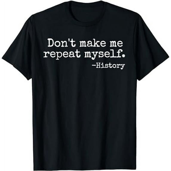 Don't Make Me Repeat Myself History Teacher T-Shirt