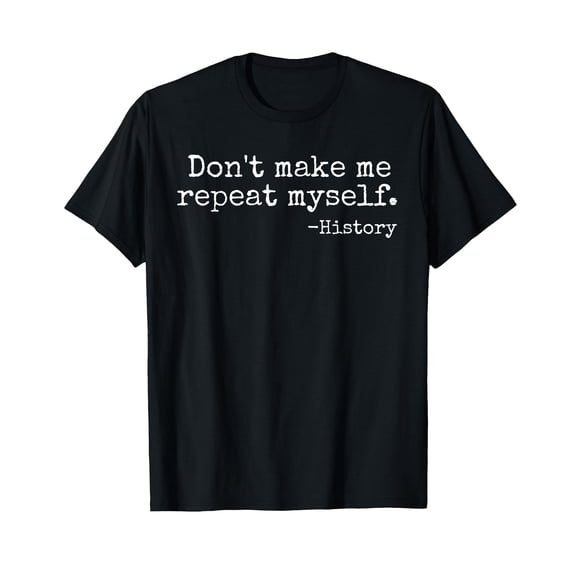 Don't Make Me Repeat Myself History Teacher T-Shirt