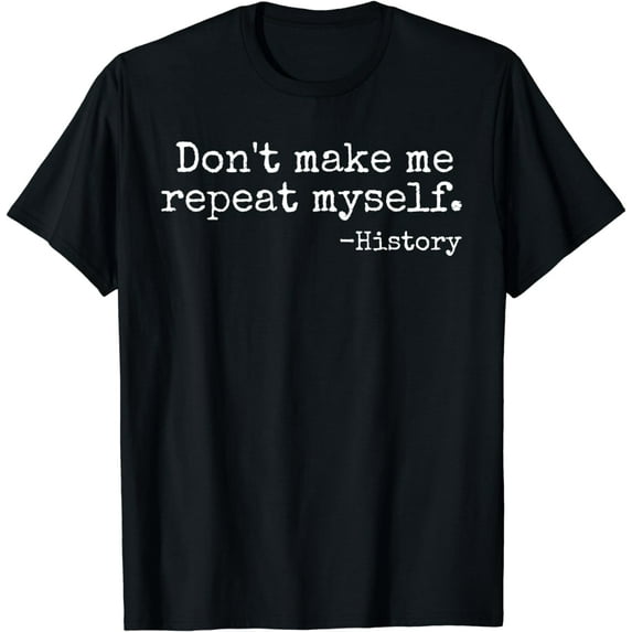 Don't Make Me Repeat Myself History Teacher T-Shirt