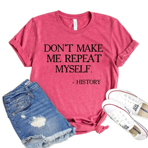 Don't Make Me Repeat Myself T-shirt History Shirt Teacher Shirts Women's Novelty Tee Gift For Friend Historian Tshirt