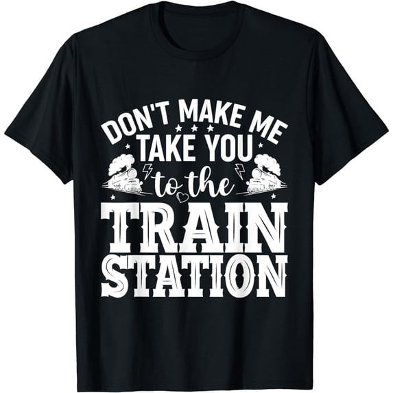 Don't Make Me Take You To The Train Station T-Shirt