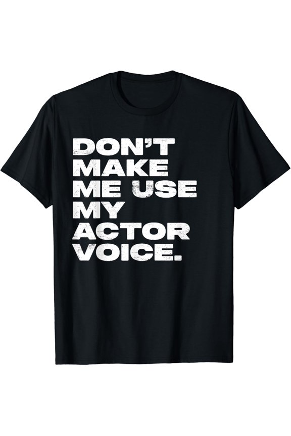 Don't Make Me Use My Actor Voice T-Shirt
