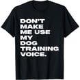 thumbnail image 1 of Don't Make Me Use My Dog Training Voice T-Shirt, 1 of 4