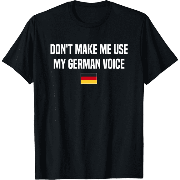 Don't Make Me Use My German Voice Germany German Saying T-Shirt