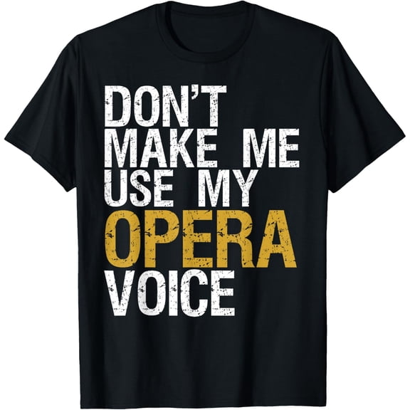 Don't Make Me Use My Opera Voice Shirt Opera Singer Gift T-Shirt