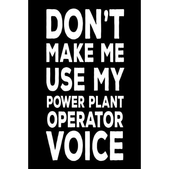 Don't Make Me Use My Power Plant Operator Voice: Best Plant Operator Ever Funny Novelty Gift Notebook (Paperback)
