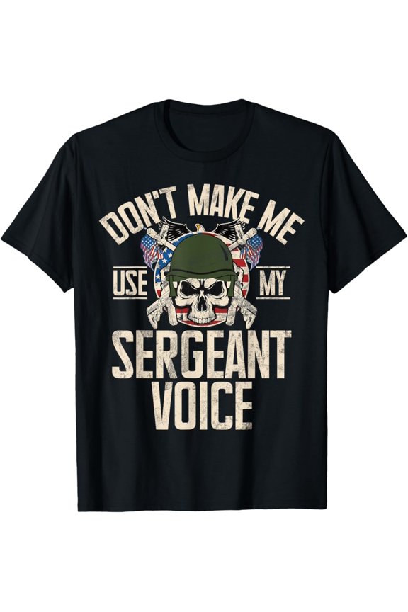 Don t Make Me Use My Sergeant Voice T-Shirt