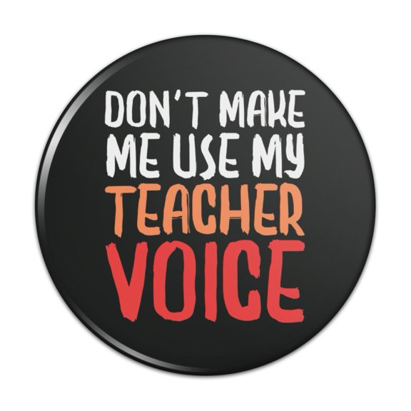 Don't Make Me Use My Teacher Voice Funny Pinback Button Pin Badge - 3" Diameter