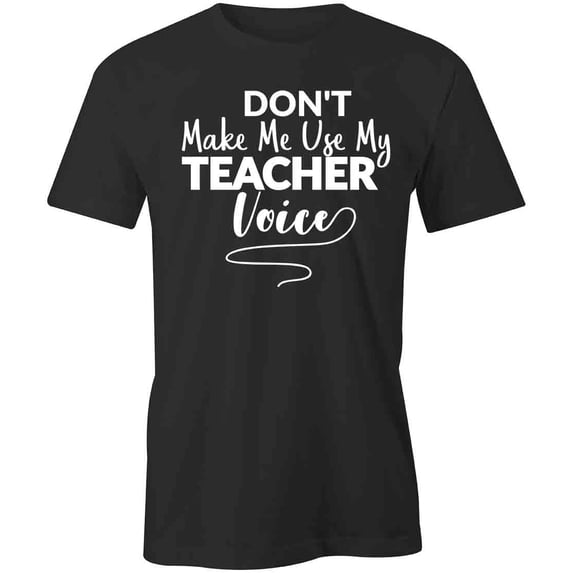 Don't Make Me Use My Teacher Voice T-Shirt | White Tee Gift