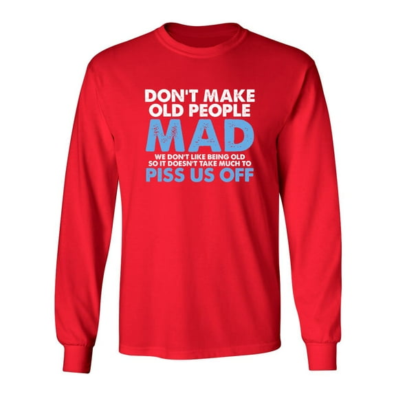 Don't Make Old People Mad We Don't Like Being Old Doesn't Take Much Sarcastic Novelty Gift Idea Adult Humor Funny Men's Long Sleeve Shirts