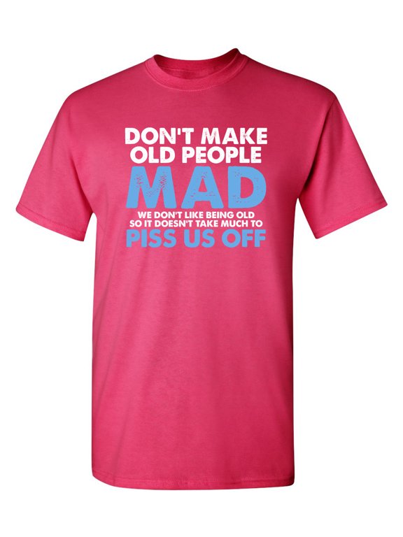 Don't Make Old People Mad We Don't Like Being Old Doesn't Take Much To P*ss Us Off Sarcastic Humor Graphic Novelty Funny Youth T Shirt