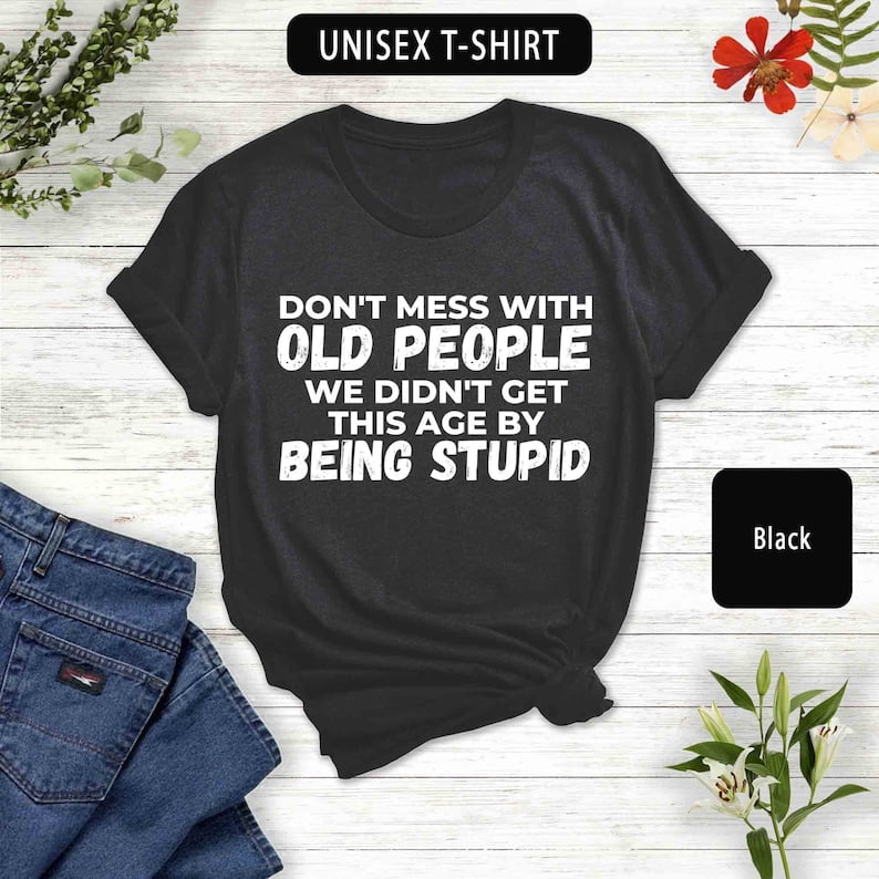Don't Mess With Old People, Funny Sarcastic Shirt, Birthday Gift ...