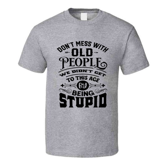 Don't Mess With Old People Tee Funny Birthday Tshirt Novelty T Shirt