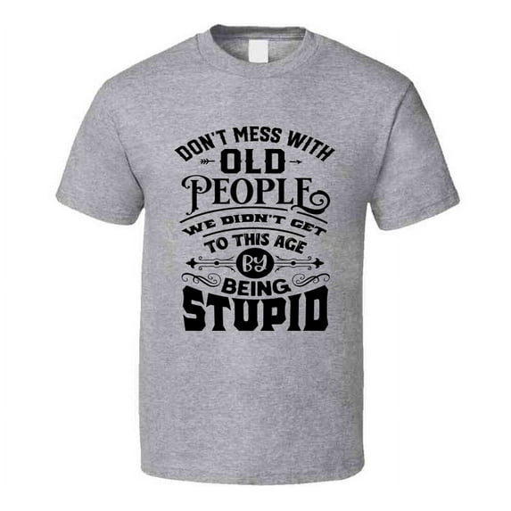 Don't Mess With Old People Tee Funny Birthday Tshirt Novelty T Shirt