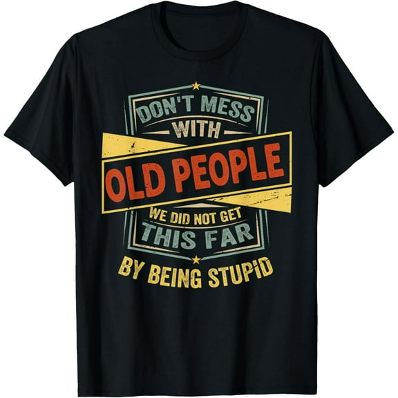 Don't Mess With Old People We Did Not Get This Far T-Shirt men and women can wear, black, white, gifts