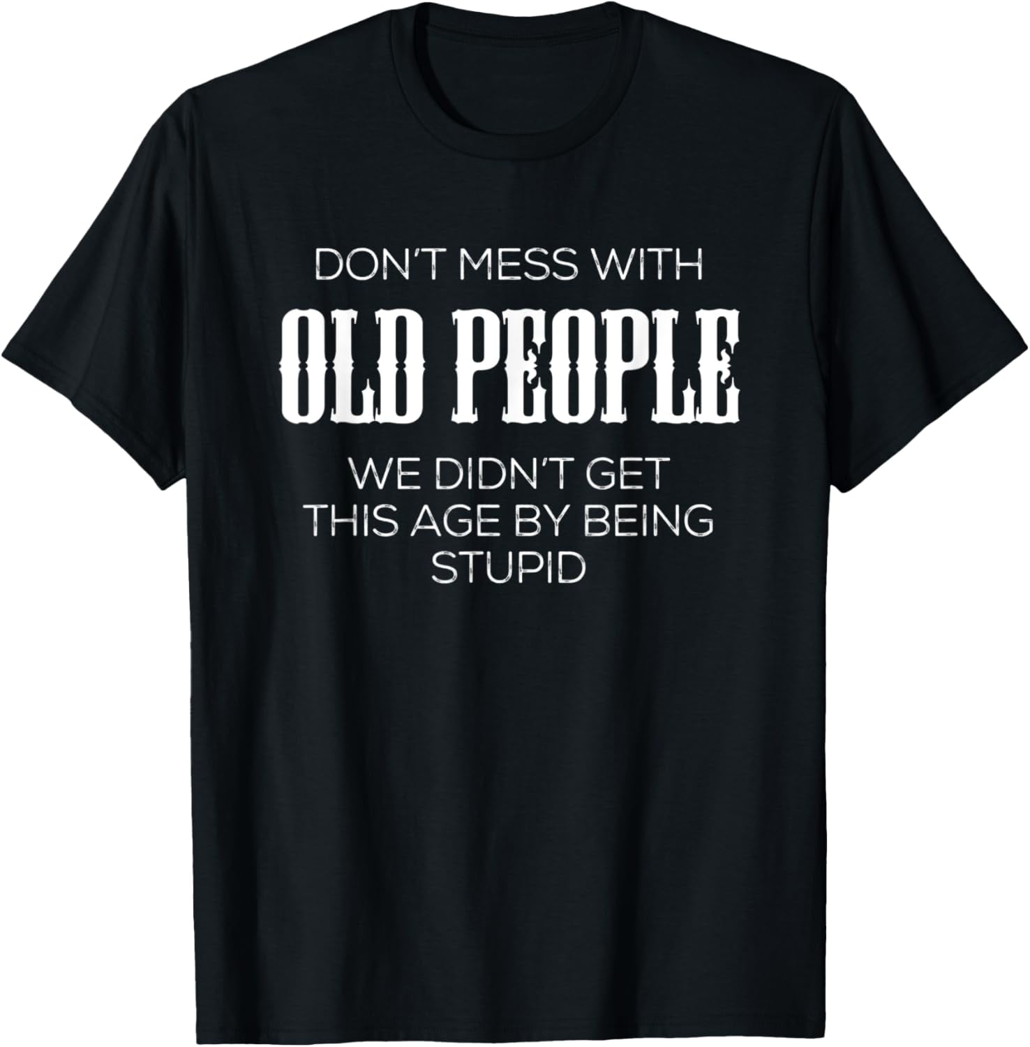 Don't Mess With Old People We Didn't Get Old by Being Stupid T-Shirt ...