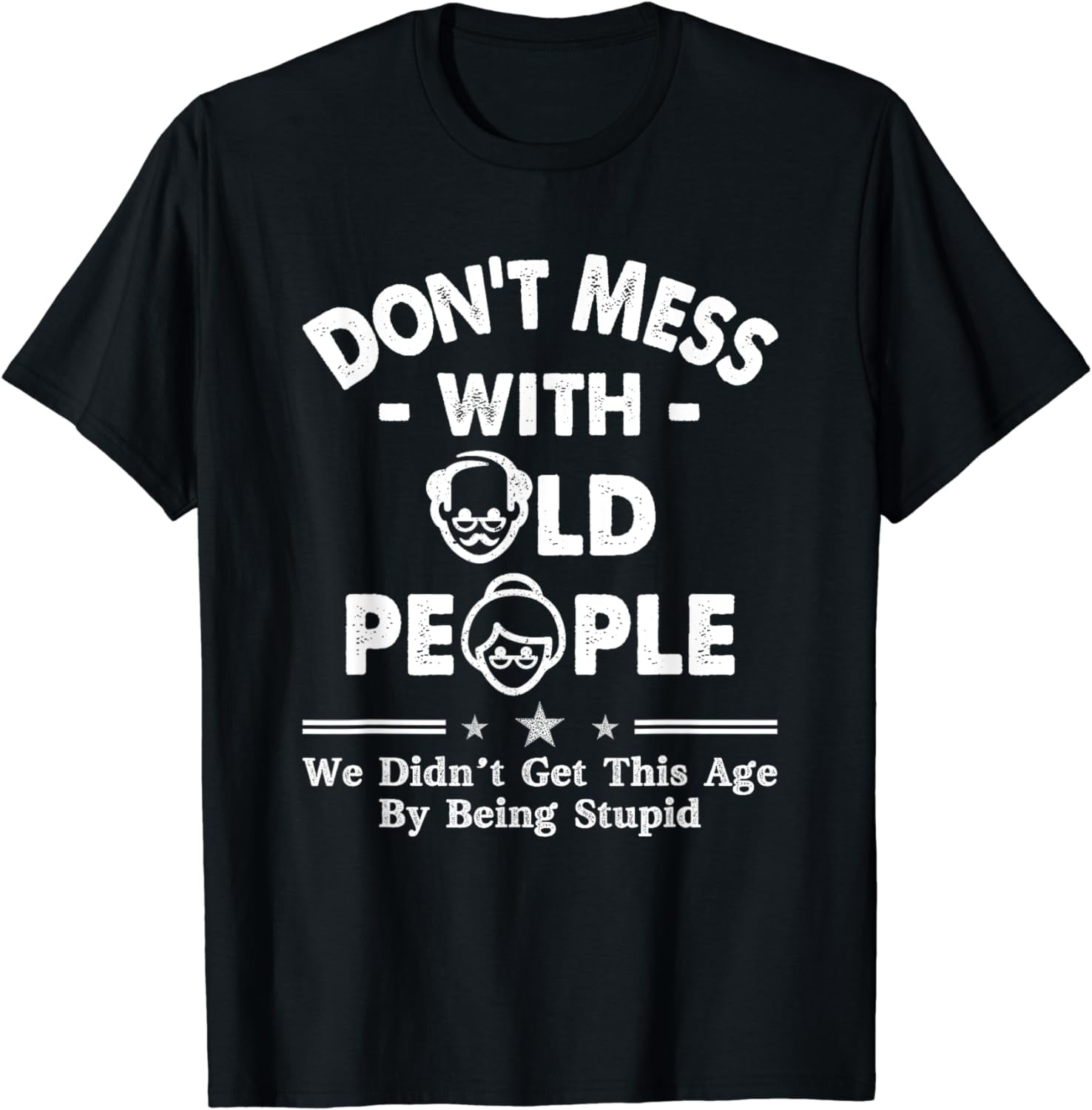 Don't Mess With Old People We Didnt Get Age By Being Stupid T-Shirt ...