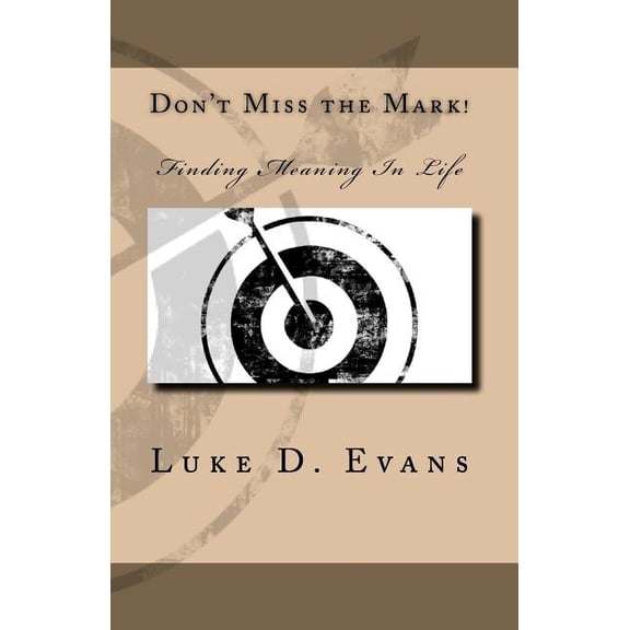 Don't Miss the Mark!: Finding Meaning In Life, (Paperback)