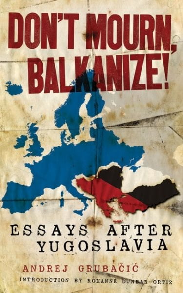 ANDREJ GRUBAIC; ROXANNE DUNBAR-ORTIZ Don't Mourn, Balkanize! : Essays After Yugoslavia (Paperback)