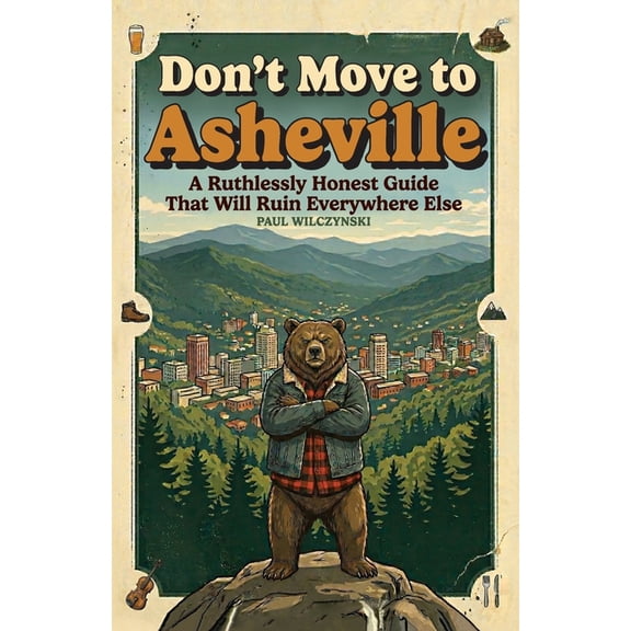 Don't Move To Asheville: A Ruthlessly Honest Guide That Will Ruin Everywhere Else, (Paperback)