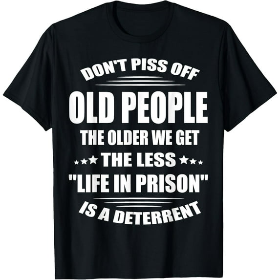 Don't Piss Off Old People The Older We Get The Less Life T-Shirt men and women can wear, black, white, gifts