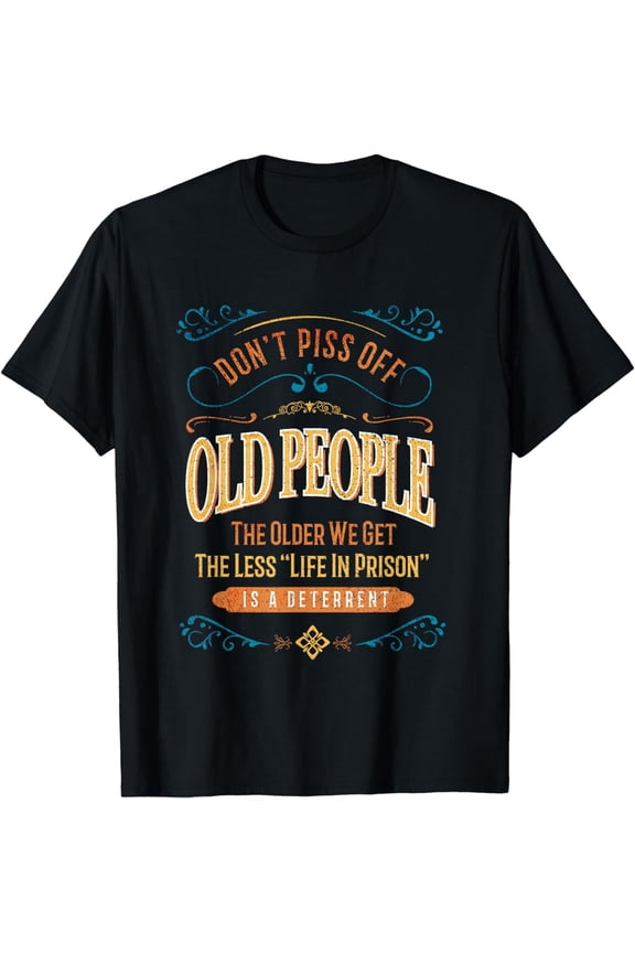 Don't Piss Off Old People The Older We Get The Less Life T-Shirt mens t shirt,black,women,funny,misfits,men,journey,t-shirt